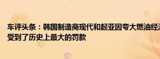 车评头条：韩国制造商现代和起亚因夸大燃油经济性要求而受到了历史上最大的罚款