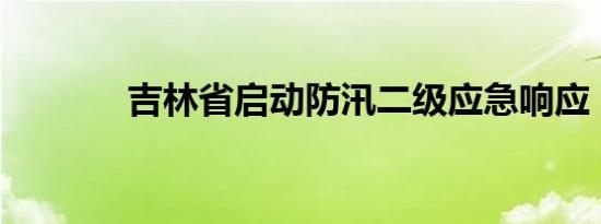 吉林省启动防汛二级应急响应