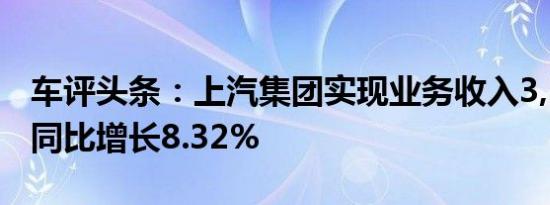 车评头条：上汽集团实现业务收入3,532亿元同比增长8.32%