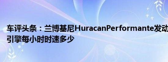 车评头条：兰博基尼HuracanPerformante发动机怎么样，引擎每小时时速多少