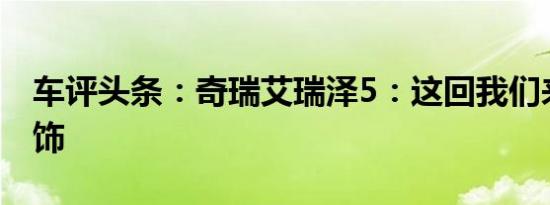 车评头条：奇瑞艾瑞泽5：这回我们来谈谈内饰