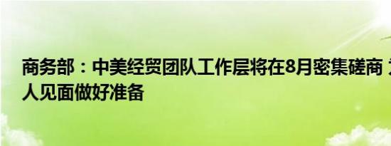 商务部：中美经贸团队工作层将在8月密集磋商 为9月牵头人见面做好准备