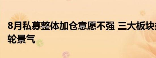 8月私募整体加仓意愿不强 三大板块或迎新一轮景气