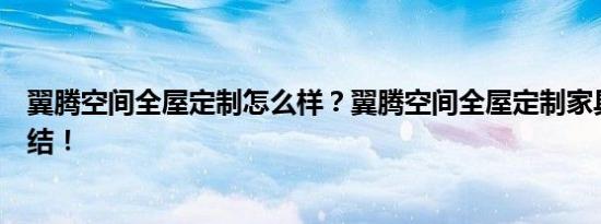 翼腾空间全屋定制怎么样？翼腾空间全屋定制家具优势大总结！