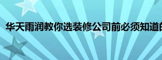 华天雨润教你选装修公司前必须知道的知识