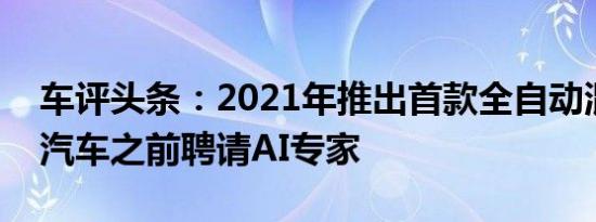 车评头条：2021年推出首款全自动混合动力汽车之前聘请AI专家