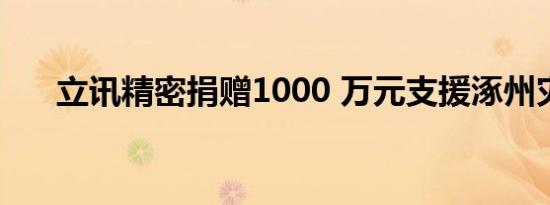 立讯精密捐赠1000 万元支援涿州灾区