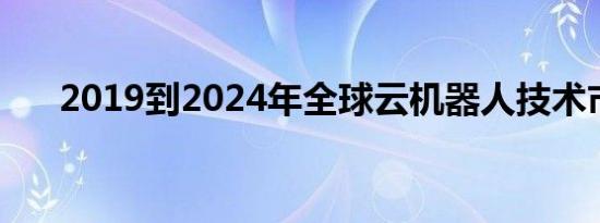 2019到2024年全球云机器人技术市场