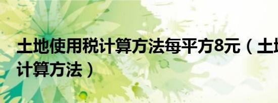 土地使用税计算方法每平方8元（土地使用税计算方法）