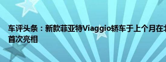 车评头条：新款菲亚特Viaggio轿车于上个月在北京车展上首次亮相