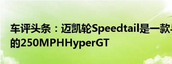 车评头条：迈凯轮Speedtail是一款与众不同的250MPHHyperGT