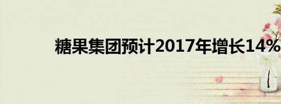 糖果集团预计2017年增长14%