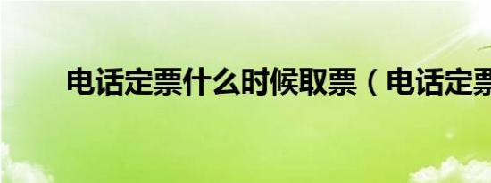 电话定票什么时候取票（电话定票）