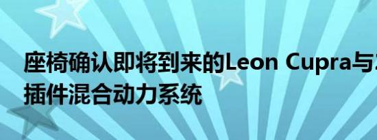 座椅确认即将到来的Leon Cupra与241马力插件混合动力系统