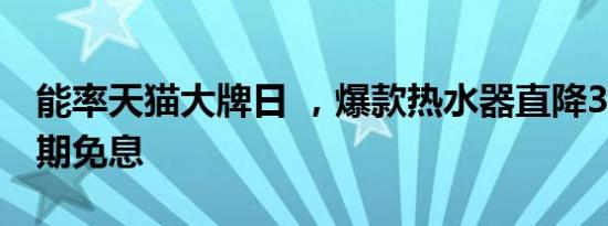 能率天猫大牌日 ，爆款热水器直降300元 12期免息