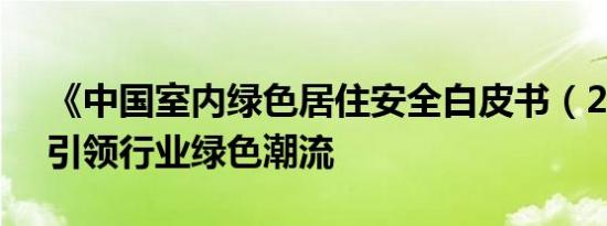 《中国室内绿色居住安全白皮书（2019）》引领行业绿色潮流