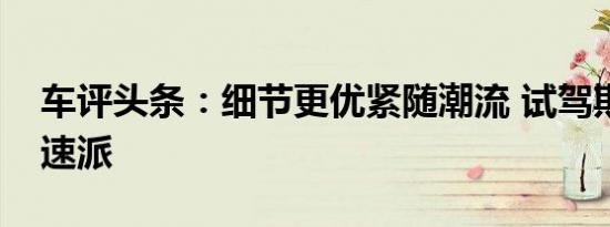 车评头条：细节更优紧随潮流 试驾斯柯达新速派