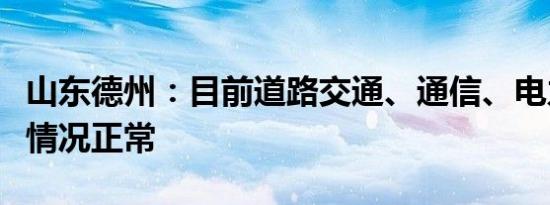 山东德州：目前道路交通、通信、电力保障等情况正常