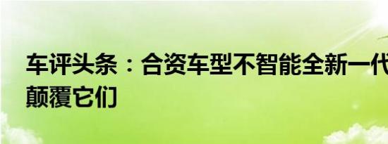 车评头条：合资车型不智能全新一代K3统统颠覆它们