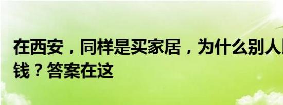 在西安，同样是买家居，为什么别人比你少花钱？答案在这