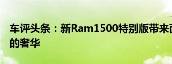 车评头条：新Ram1500特别版带来西南地区的奢华