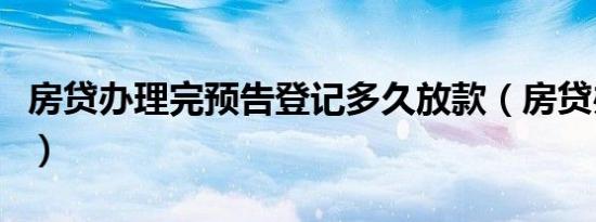 房贷办理完预告登记多久放款（房贷办理手续）