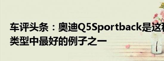 车评头条：奥迪Q5Sportback是这种新设计类型中最好的例子之一