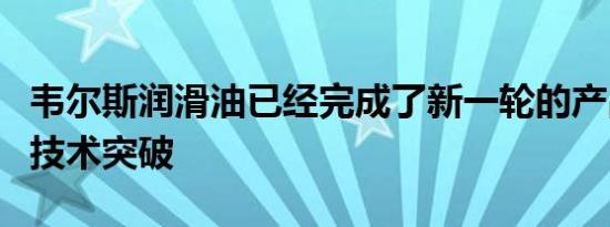 韦尔斯润滑油已经完成了新一轮的产品升级和技术突破