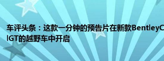 车评头条：这款一分钟的预告片在新款BentleyContinentalGT的越野车中开启