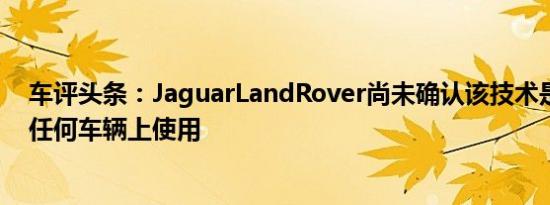 车评头条：JaguarLandRover尚未确认该技术是否可在其任何车辆上使用