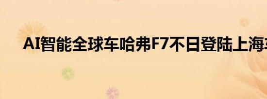 AI智能全球车哈弗F7不日登陆上海车展