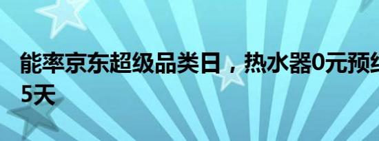 能率京东超级品类日，热水器0元预约试用365天