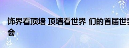 饰界看顶墙 顶墙看世界 们的首届世界顶墙大会