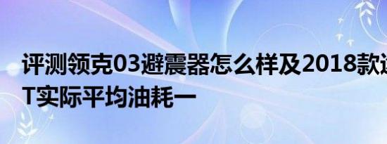 评测领克03避震器怎么样及2018款途观L1.4T实际平均油耗一