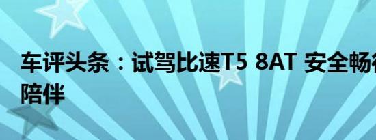 车评头条：试驾比速T5 8AT 安全畅行、温暖陪伴