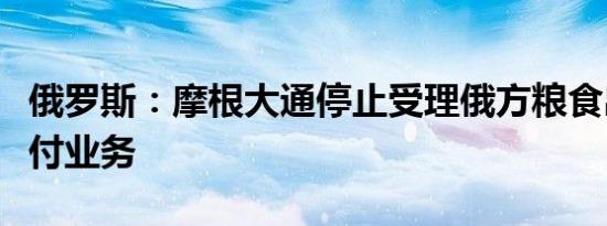 俄罗斯：摩根大通停止受理俄方粮食出口的支付业务