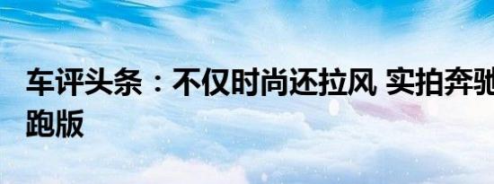 车评头条：不仅时尚还拉风 实拍奔驰C200轿跑版