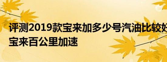 评测2019款宝来加多少号汽油比较好及2019宝来百公里加速