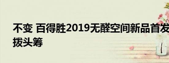 不变 百得胜2019无醛空间新品首发 业内先拨头筹