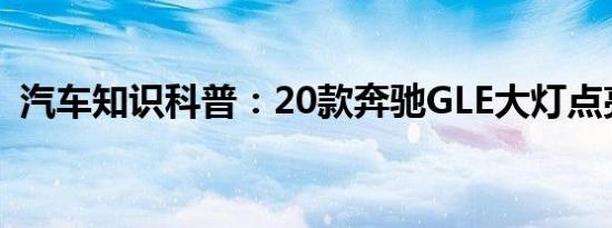 汽车知识科普：20款奔驰GLE大灯点亮效果