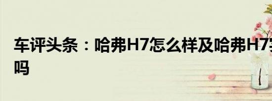 车评头条：哈弗H7怎么样及哈弗H7实用性高吗