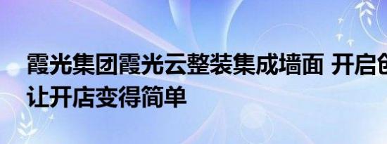 霞光集团霞光云整装集成墙面 开启创业之路让开店变得简单