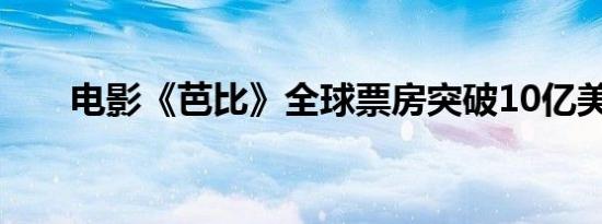 电影《芭比》全球票房突破10亿美元