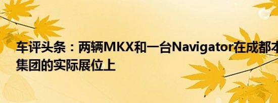 车评头条：两辆MKX和一台Navigator在成都本地经销商集团的实际展位上