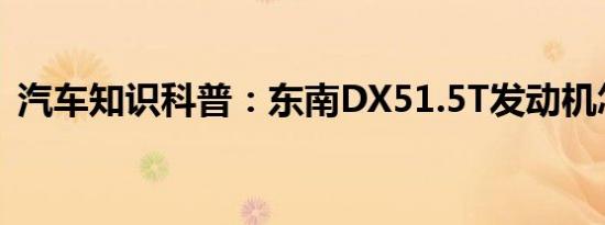 汽车知识科普：东南DX51.5T发动机怎么样