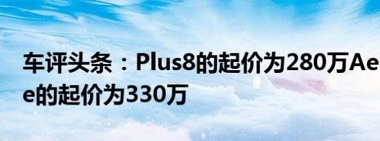 车评头条：Plus8的起价为280万AeroCoupe的起价为330万