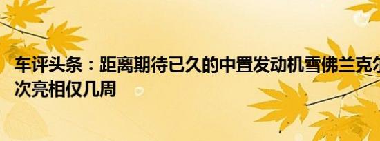 车评头条：距离期待已久的中置发动机雪佛兰克尔维特C8首次亮相仅几周