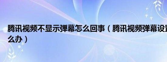 腾讯视频不显示弹幕怎么回事（腾讯视频弹幕设置不见了怎么办）