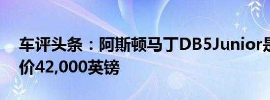 车评头条：阿斯顿马丁DB5Junior是一款售价42,000英镑