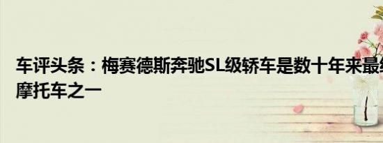 车评头条：梅赛德斯奔驰SL级轿车是数十年来最经典的轻便摩托车之一